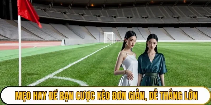 Mẹo hay để bạn cược kèo đơn giản, dễ thắng lớn